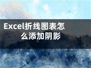 Excel折线图表怎么添加阴影 