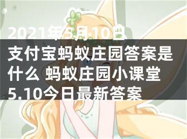 2021年5月10日支付宝蚂蚁庄园答案是什么 蚂蚁庄园小课堂5.10今日最新答案