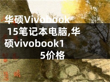 华硕Vivobook 15笔记本电脑,华硕vivobook15价格