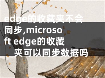 edge的收藏夹不会同步,microsoft edge的收藏夹可以同步数据吗