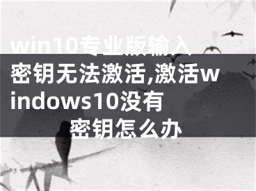 win10专业版输入密钥无法激活,激活windows10没有密钥怎么办