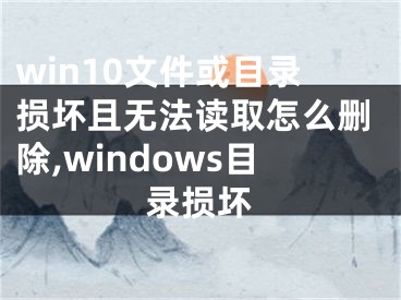 win10文件或目录损坏且无法读取怎么删除,windows目录损坏