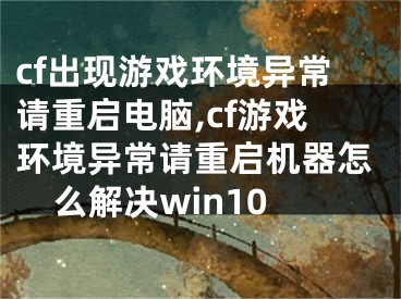 cf出现游戏环境异常请重启电脑,cf游戏环境异常请重启机器怎么解决win10