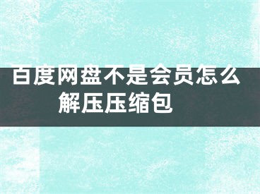 百度网盘不是会员怎么解压压缩包 