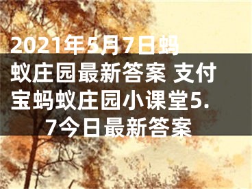 2021年5月7日蚂蚁庄园最新答案 支付宝蚂蚁庄园小课堂5.7今日最新答案