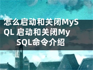 怎么启动和关闭MySQL 启动和关闭MySQL命令介绍