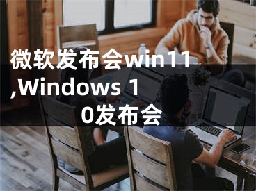 微软发布会win11,Windows 10发布会