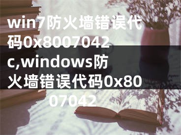 win7防火墙错误代码0x8007042c,windows防火墙错误代码0x8007042