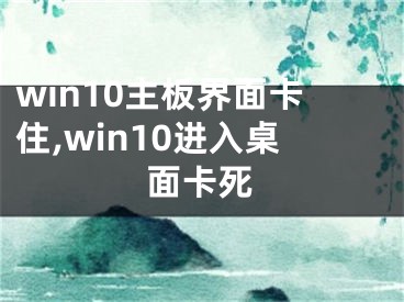 win10主板界面卡住,win10进入桌面卡死