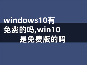 windows10有免费的吗,win10是免费版的吗