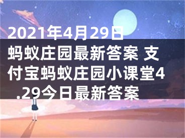 2021年4月29日蚂蚁庄园最新答案 支付宝蚂蚁庄园小课堂4.29今日最新答案