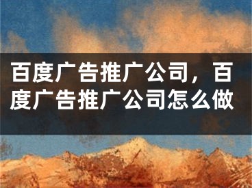 百度广告推广公司，百度广告推广公司怎么做