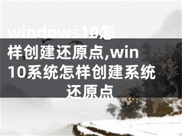 windows10怎样创建还原点,win10系统怎样创建系统还原点