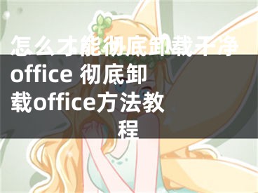 怎么才能彻底卸载干净office 彻底卸载office方法教程