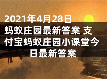 2021年4月28日蚂蚁庄园最新答案 支付宝蚂蚁庄园小课堂今日最新答案