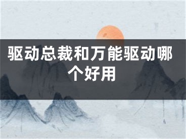 驱动总裁和万能驱动哪个好用