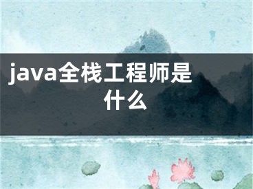 java全栈工程师是什么