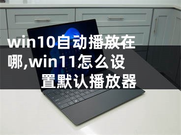 win10自动播放在哪,win11怎么设置默认播放器