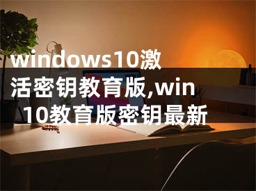 windows10激活密钥教育版,win10教育版密钥最新
