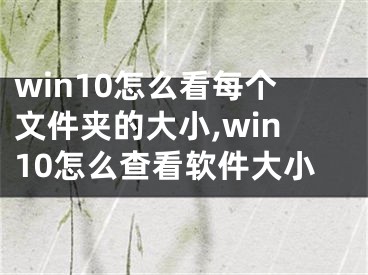 win10怎么看每个文件夹的大小,win10怎么查看软件大小