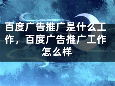 百度广告推广是什么工作，百度广告推广工作怎么样