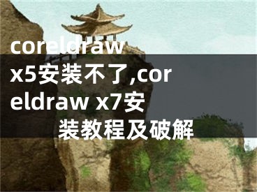 coreldraw x5安装不了,coreldraw x7安装教程及破解