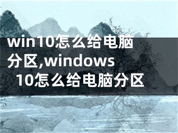 win10怎么给电脑分区,windows10怎么给电脑分区