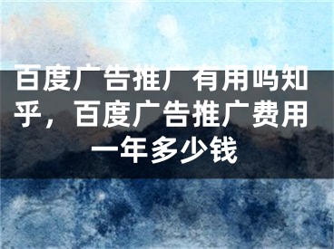 百度广告推广有用吗知乎，百度广告推广费用一年多少钱