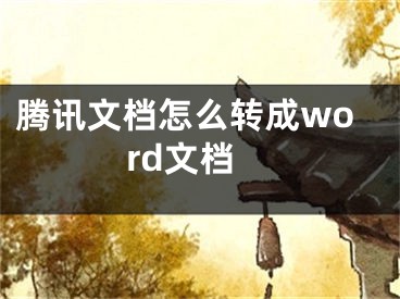 腾讯文档怎么转成word文档