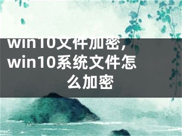 win10文件加密,win10系统文件怎么加密