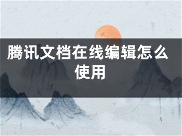 腾讯文档在线编辑怎么使用