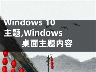 Windows 10主题,Windows桌面主题内容
