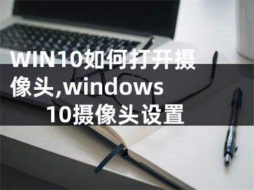 WIN10如何打开摄像头,windows10摄像头设置