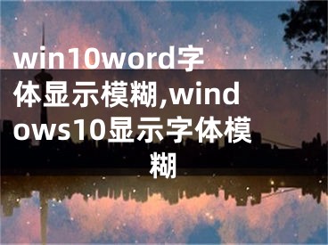 win10word字体显示模糊,windows10显示字体模糊 