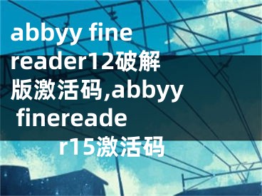 abbyy finereader12破解版激活码,abbyy finereader15激活码