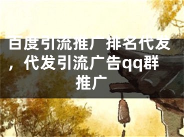 百度引流推广排名代发，代发引流广告qq群推广