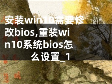 安装win10需要修改bios,重装win10系统bios怎么设置_1