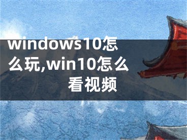 windows10怎么玩,win10怎么看视频