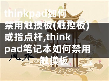 thinkpad如何禁用触摸板(触控板)或指点杆,thinkpad笔记本如何禁用触摸板