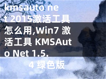 kmsauto net 2015激活工具怎么用,Win7 激活工具 KMSAuto Net 1.5.4 绿色版