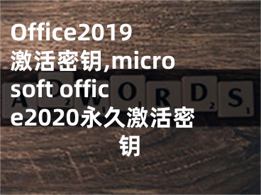 Office2019激活密钥,microsoft office2020永久激活密钥 
