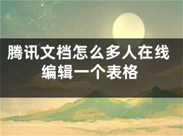 腾讯文档怎么多人在线编辑一个表格