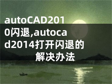 autoCAD2010闪退,autocad2014打开闪退的解决办法