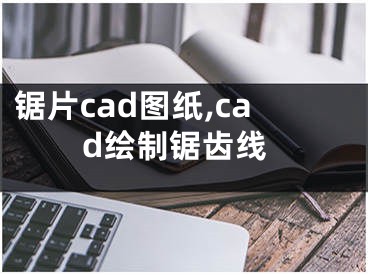 锯片cad图纸,cad绘制锯齿线 