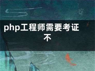 php工程师需要考证不