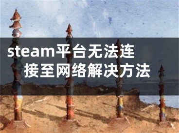 steam平台无法连接至网络解决方法