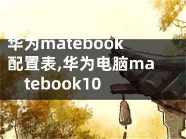 华为matebook配置表,华为电脑matebook10