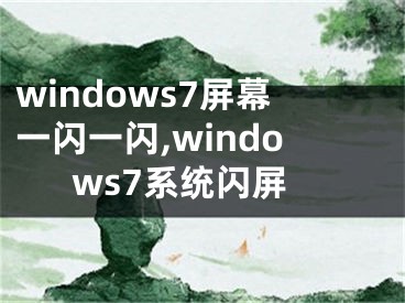 windows7屏幕一闪一闪,windows7系统闪屏