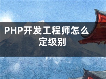 PHP开发工程师怎么定级别