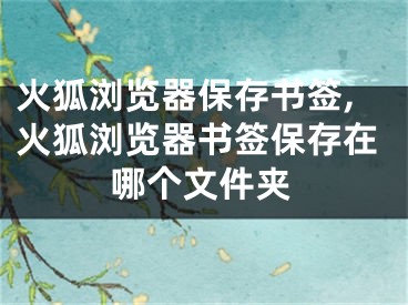 火狐浏览器保存书签,火狐浏览器书签保存在哪个文件夹